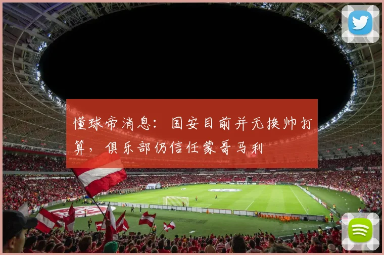 懂球帝消息：国安目前并无换帅打算，俱乐部仍信任蒙哥马利